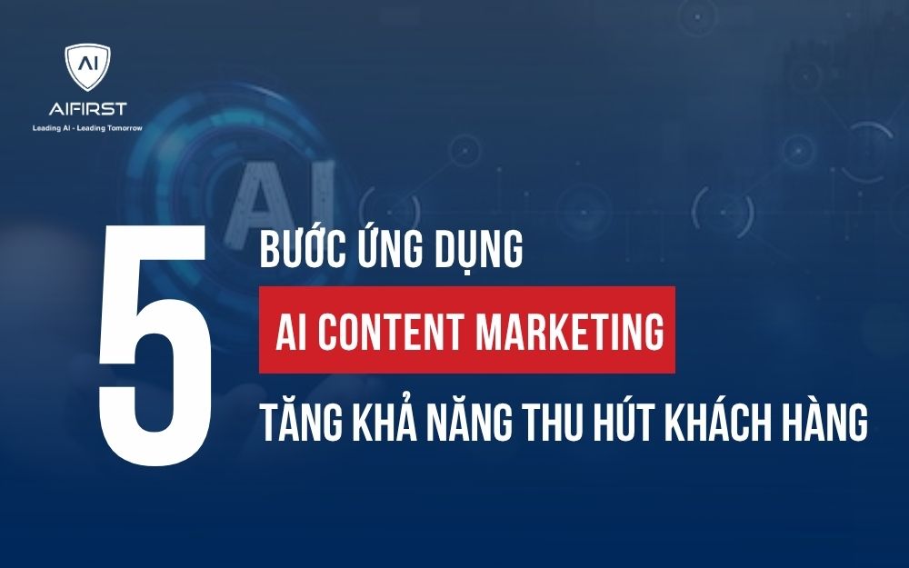 5 BƯỚC ỨNG DỤNG AI CONTENT MARKETING TĂNG KHẢ NĂNG THU HÚT KHÁCH HÀNG